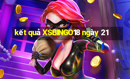 kết quả XSBINGO18 ngày 21