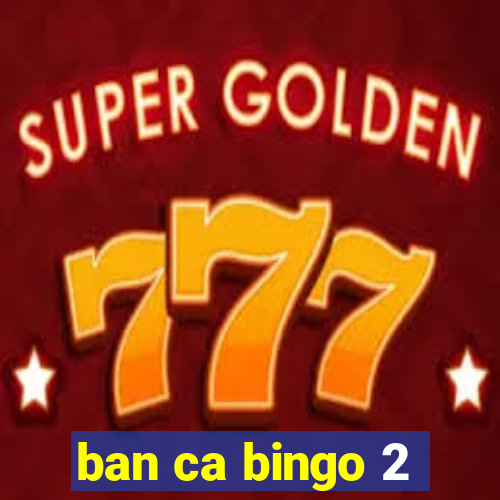 ban ca bingo 2