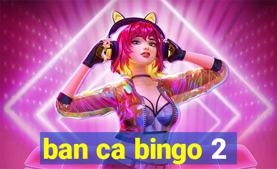 ban ca bingo 2