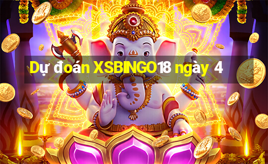 Dự đoán XSBINGO18 ngày 4