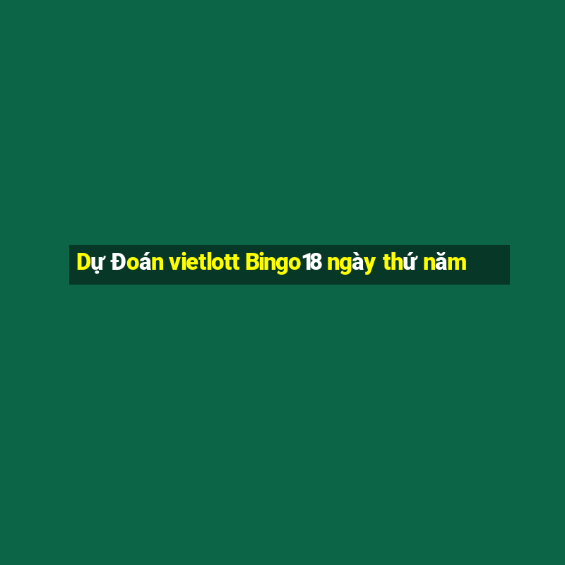 Dự Đoán vietlott Bingo18 ngày thứ năm