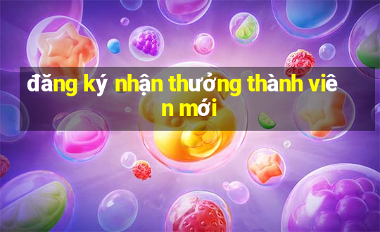 đăng ký nhận thưởng thành viên mới