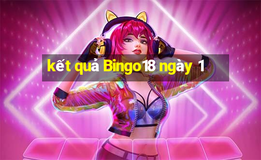 kết quả Bingo18 ngày 1