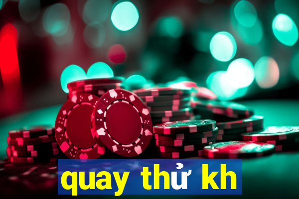 quay thử kh