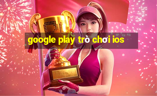 google play trò chơi ios