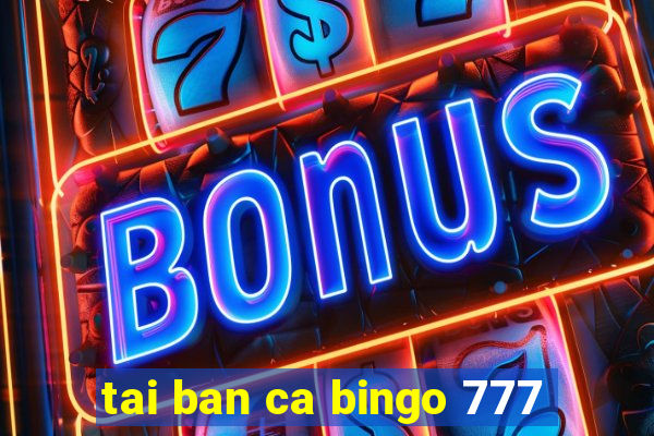 tai ban ca bingo 777