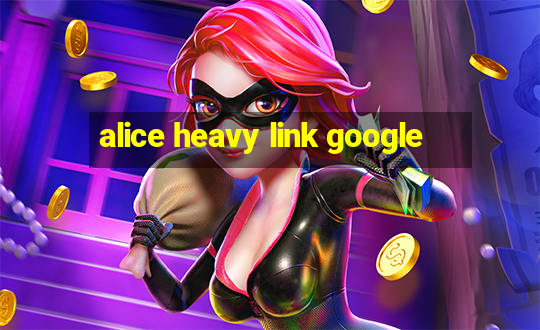 alice heavy link google