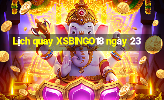 Lịch quay XSBINGO18 ngày 23