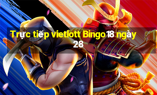 Trực tiếp vietlott Bingo18 ngày 28