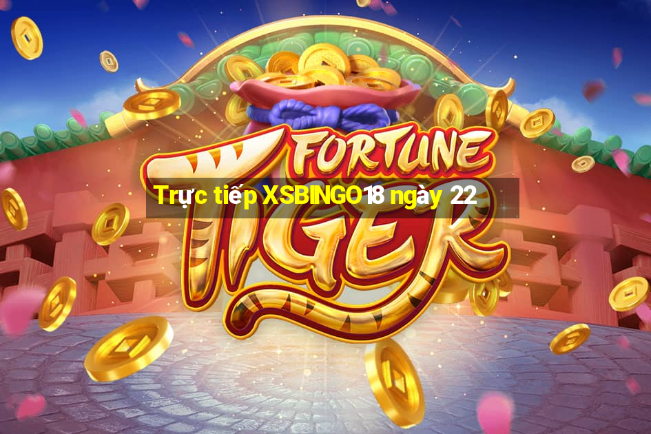 Trực tiếp XSBINGO18 ngày 22