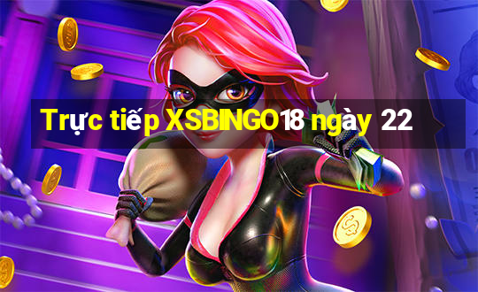 Trực tiếp XSBINGO18 ngày 22