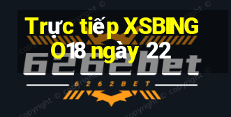 Trực tiếp XSBINGO18 ngày 22