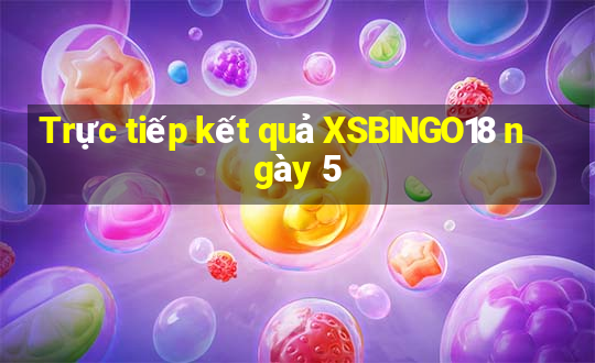 Trực tiếp kết quả XSBINGO18 ngày 5