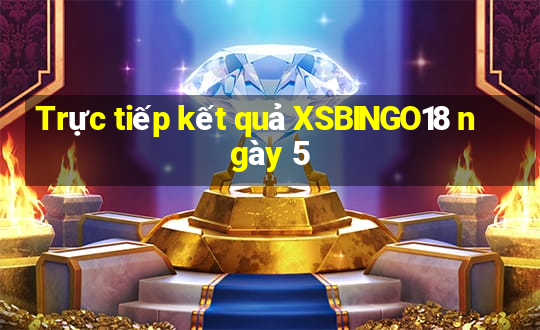 Trực tiếp kết quả XSBINGO18 ngày 5