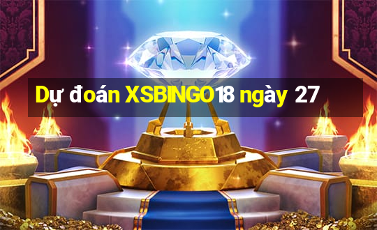 Dự đoán XSBINGO18 ngày 27