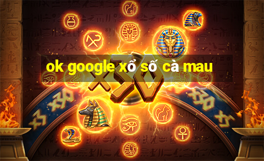 ok google xổ số cà mau