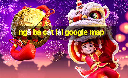 ngã ba cát lái google map