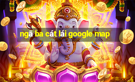 ngã ba cát lái google map