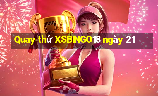 Quay thử XSBINGO18 ngày 21