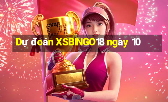 Dự đoán XSBINGO18 ngày 10