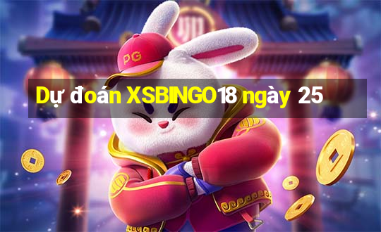 Dự đoán XSBINGO18 ngày 25