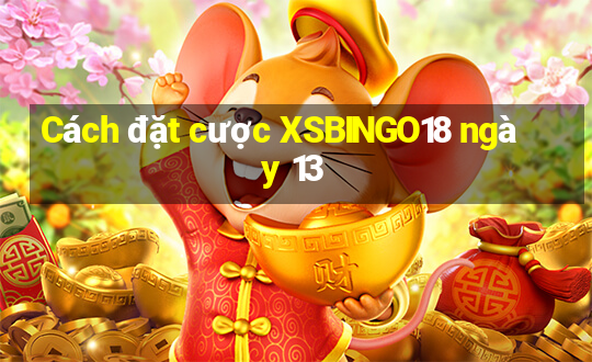 Cách đặt cược XSBINGO18 ngày 13