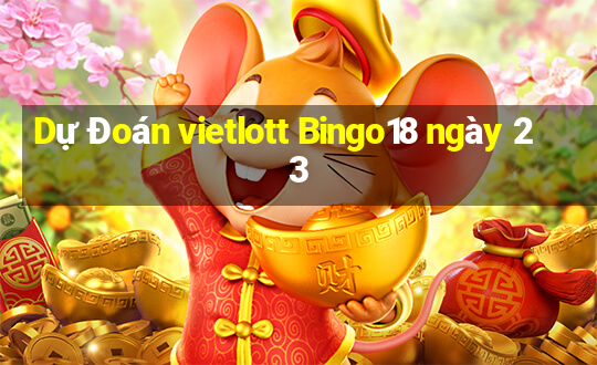 Dự Đoán vietlott Bingo18 ngày 23