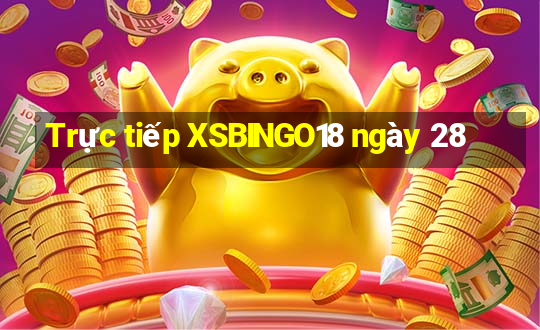 Trực tiếp XSBINGO18 ngày 28