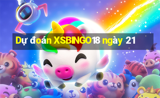 Dự đoán XSBINGO18 ngày 21