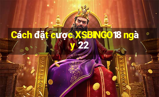 Cách đặt cược XSBINGO18 ngày 22