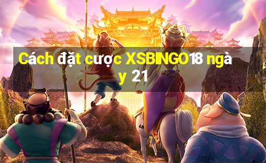 Cách đặt cược XSBINGO18 ngày 21