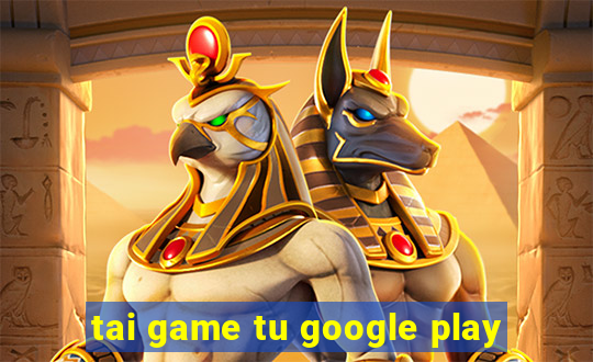 tai game tu google play