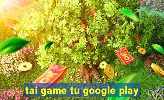 tai game tu google play